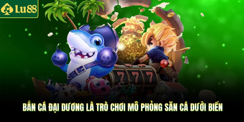 Bắn cá Đại dương là trò chơi mô phỏng săn cá dưới biển