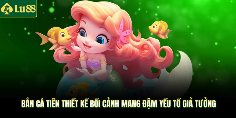 Bắn cá tiên thiết kế bối cảnh mang đậm yếu tố giả tưởng