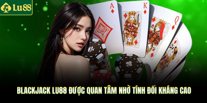 Blackjack Lu88 được quan tâm nhờ tính đối kháng cao