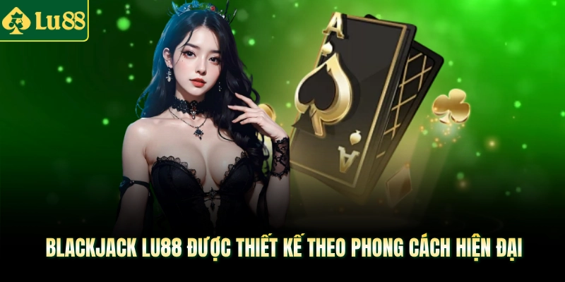 Blackjack Lu88 được thiết kế theo phong cách hiện đại