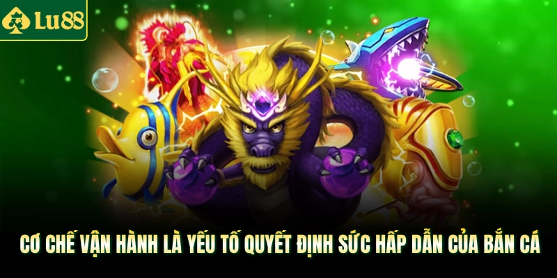 Cơ chế vận hành là yếu tố quyết định sức hấp dẫn của Bắn cá