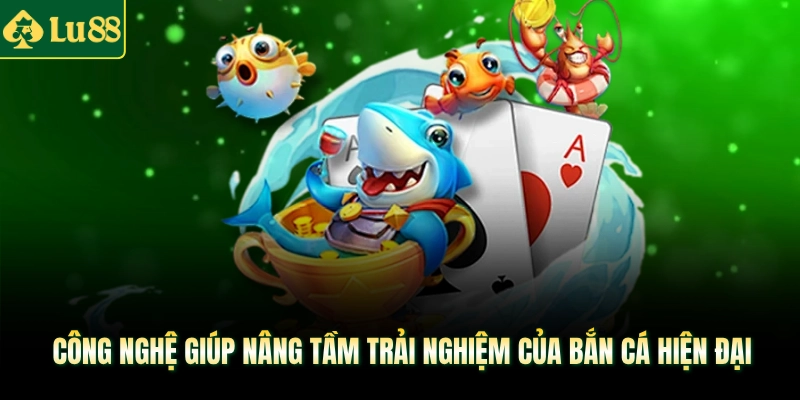 Công nghệ giúp nâng tầm trải nghiệm của Bắn cá hiện đại