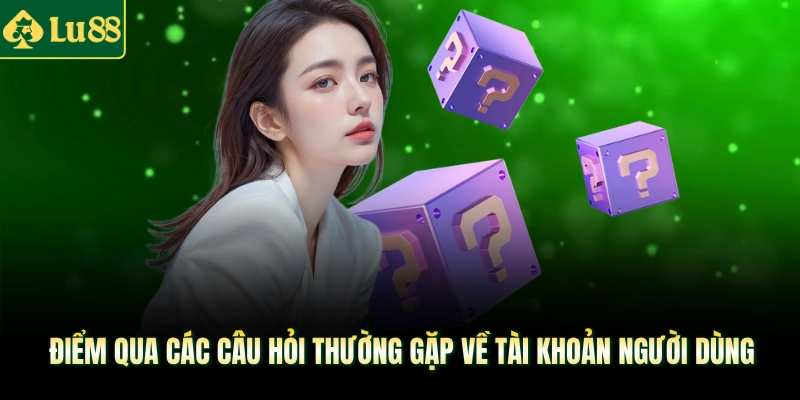 Điểm qua các câu hỏi thường gặp về tài khoản người dùng