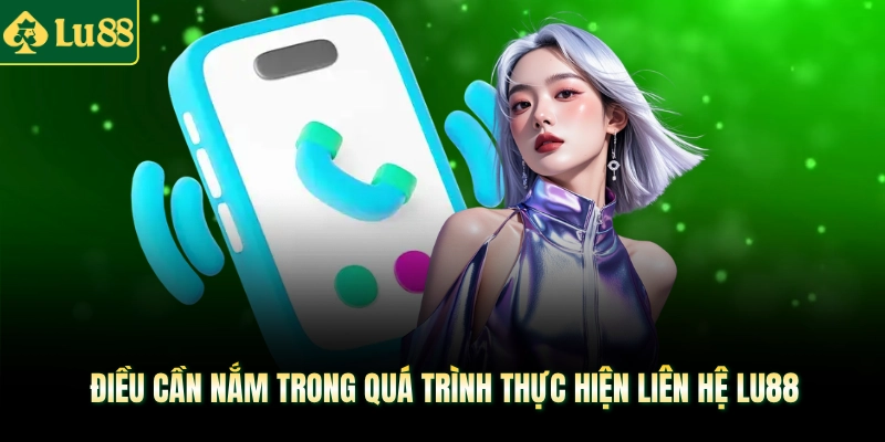 Điều cần nắm trong quá trình thực hiện liên hệ LU88