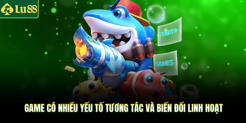 Game có nhiều yếu tố tương tác và biến đổi linh hoạt