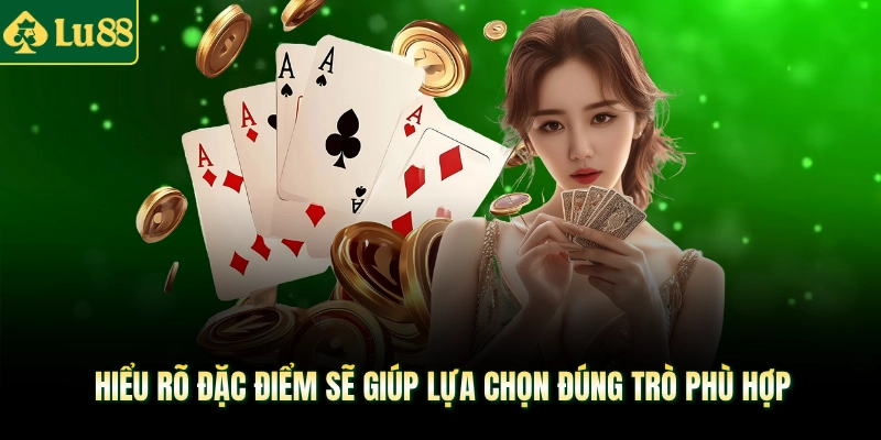 Hiểu rõ đặc điểm sẽ giúp lựa chọn đúng trò phù hợp