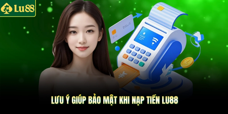 Lưu ý giúp bảo mật khi nạp tiền LU88