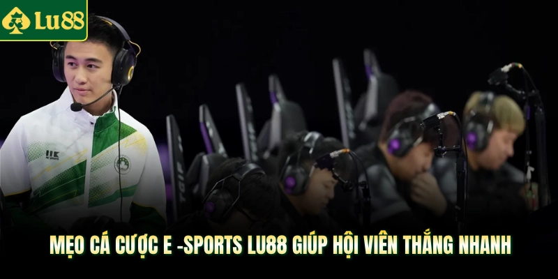 Mẹo cá cược E -Sports LU88 giúp hội viên thắng nhanh