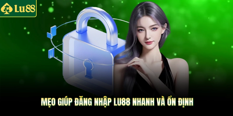 Mẹo giúp đăng nhập LU88 nhanh và ổn định