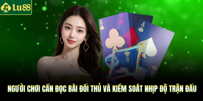 Người chơi cần đọc bài đối thủ và kiểm soát nhịp độ trận đấu