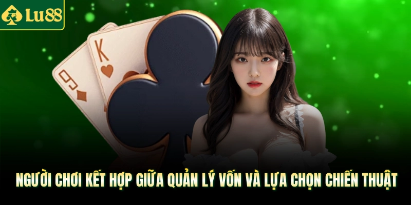 Người chơi kết hợp giữa quản lý vốn và lựa chọn chiến thuật 