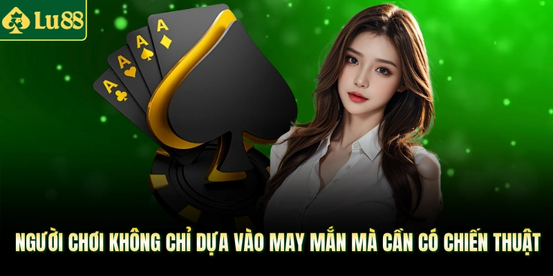 Người chơi không chỉ dựa vào may mắn mà cần có chiến thuật