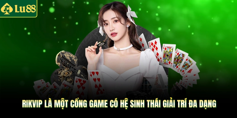 Rikvip là một cổng game có hệ sinh thái giải trí đa dạng 