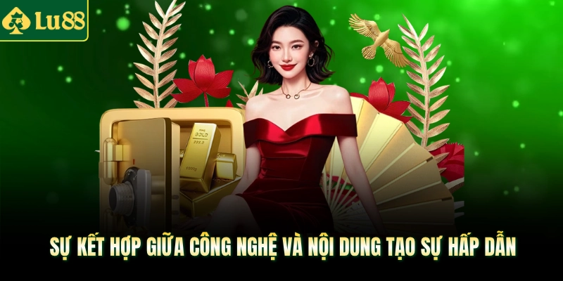 Sự kết hợp giữa công nghệ và nội dung tạo sự hấp dẫn
