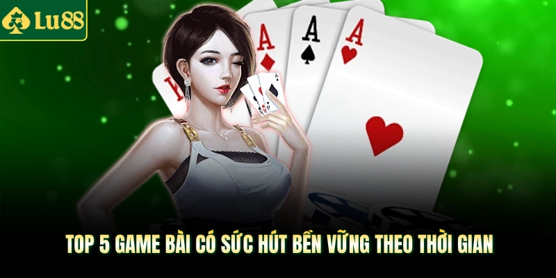 Top 5 game bài có sức hút bền vững theo thời gian