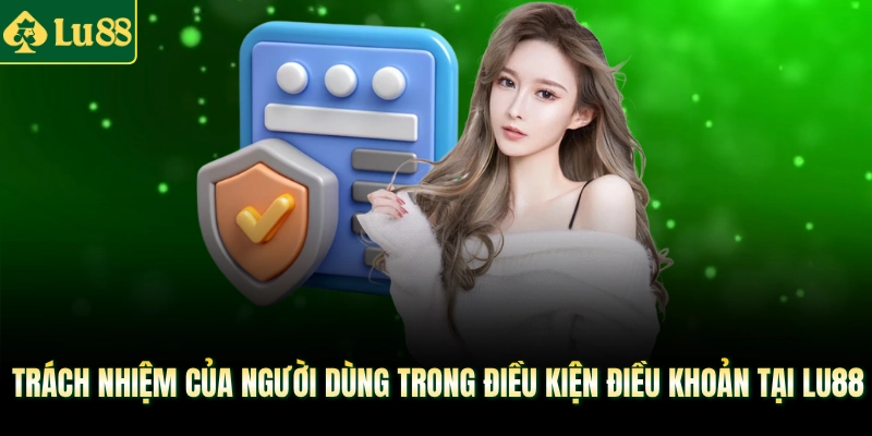 Trách nhiệm của người dùng trong Điều Kiện Điều Khoản tại LU88