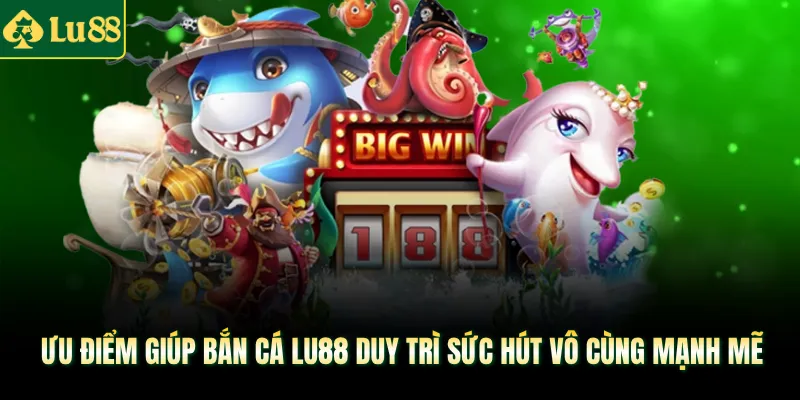 Ưu điểm giúp bắn cá LU88 duy trì sức hút vô cùng mạnh mẽ